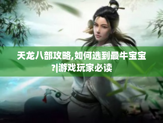 天龙八部攻略,如何选到最牛宝宝?|游戏玩家必读 天龙八部攻略,如何选到最牛宝宝?|游戏玩家必读