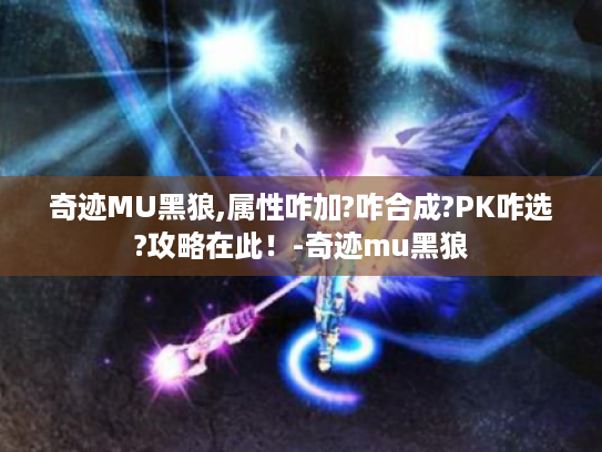 奇迹MU黑狼,属性咋加?咋合成?PK咋选?攻略在此!-奇迹mu黑狼 奇迹MU黑狼,属性咋加?咋合成?PK咋选?攻略在此!-奇迹mu黑狼