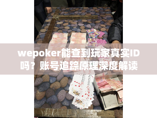 wepoker能查到玩家真实ID吗?账号追踪原理深度解读 wepoker能查到玩家真实ID吗?账号追踪原理深度解读