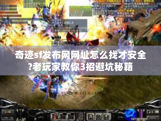 奇迹sf发布网网址怎么找才安全?老玩家教你3招避坑秘籍 奇迹sf发布网网址怎么找才安全?老玩家教你3招避坑秘籍
