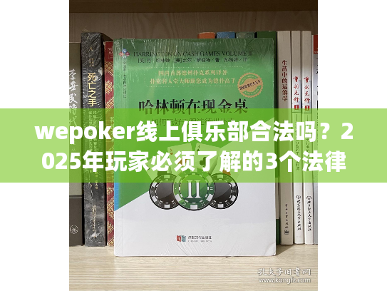 wepoker线上俱乐部合法吗?2025年玩家必须了解的3个法律真相 wepoker线上俱乐部合法吗?2025年玩家必须了解的3个法律真相