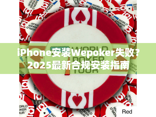 iPhone安装Wepoker失败?2025最新合规安装指南 iPhone安装Wepoker失败?2025最新合规安装指南