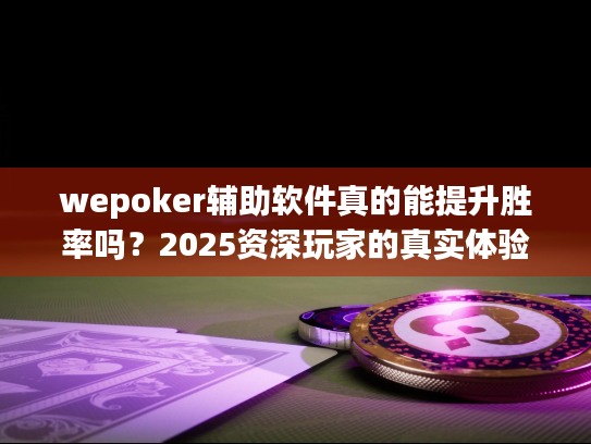 wepoker辅助软件真的能提升胜率吗?2025资深玩家的真实体验报告 wepoker辅助软件真的能提升胜率吗?2025资深玩家的真实体验报告