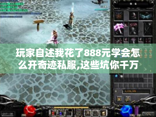 玩家自述我花了888元学会怎么开奇迹私服,这些坑你千万别踩！