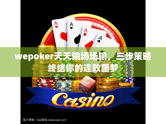 wepoker天天输场场输,三步策略终结你的连败噩梦 wepoker天天输场场输,三步策略终结你的连败噩梦