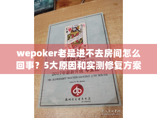 wepoker老是进不去房间怎么回事?5大原因和实测修复方案 wepoker老是进不去房间怎么回事?5大原因和实测修复方案