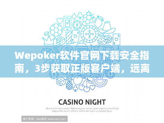 Wepoker软件官网下载安全指南，3步获取正版客户端，远离风险陷阱