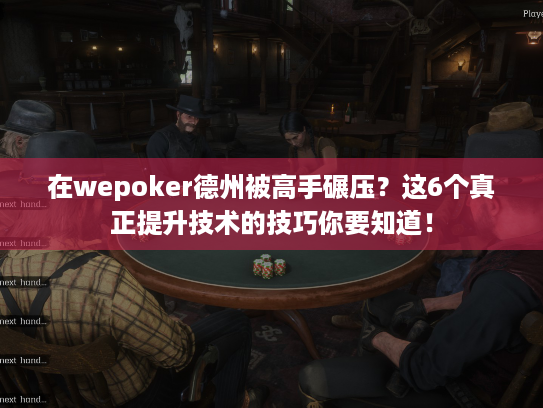 在wepoker德州被高手碾压?这6个真正提升技术的技巧你要知道! 在wepoker德州被高手碾压?这6个真正提升技术的技巧你要知道!