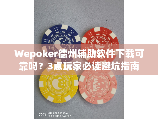 Wepoker德州辅助软件下载可靠吗？3点玩家必读避坑指南