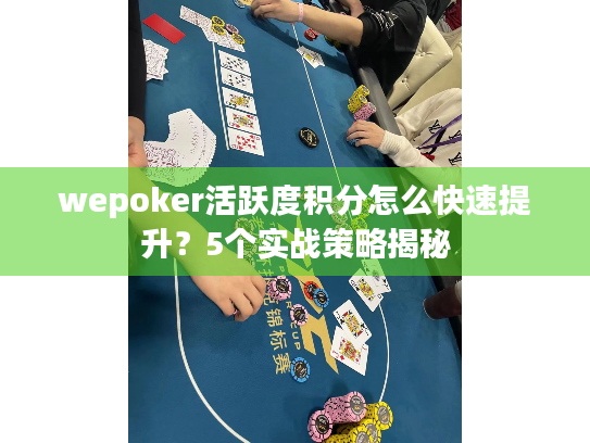 wepoker活跃度积分怎么快速提升?5个实战策略揭秘 wepoker活跃度积分怎么快速提升?5个实战策略揭秘