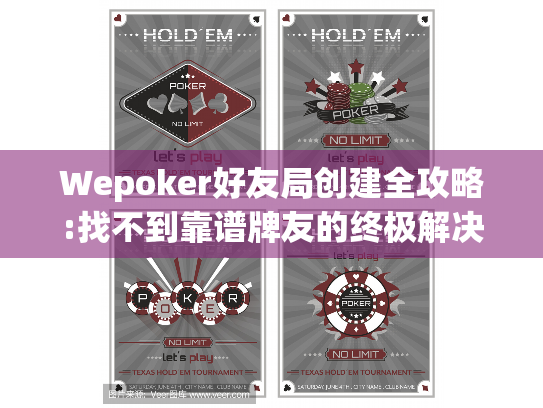 Wepoker好友局创建全攻略:找不到靠谱牌友的终极解决方案 Wepoker好友局创建全攻略:找不到靠谱牌友的终极解决方案