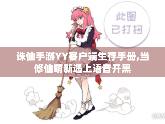 诛仙手游YY客户端生存手册,当修仙萌新遇上语音开黑 诛仙手游YY客户端生存手册,当修仙萌新遇上语音开黑