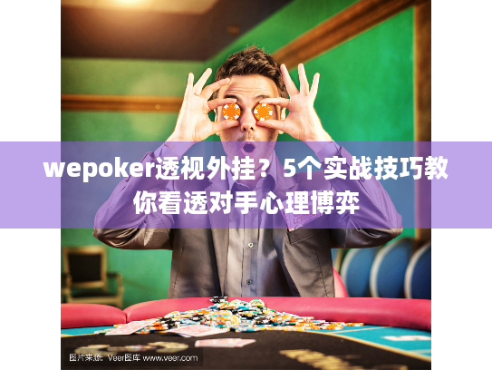 wepoker透视外挂?5个实战技巧教你看透对手心理博弈 wepoker透视外挂?5个实战技巧教你看透对手心理博弈