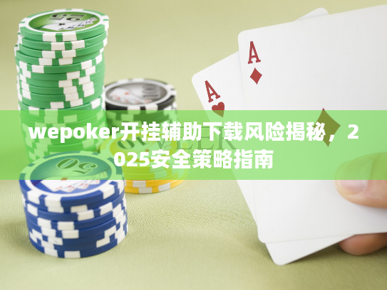 wepoker开挂辅助下载风险揭秘,2025安全策略指南 wepoker开挂辅助下载风险揭秘,2025安全策略指南