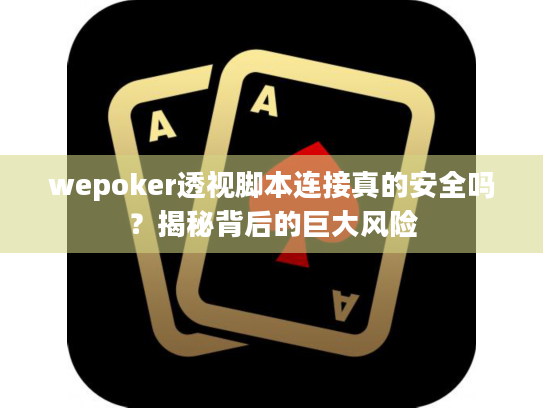 wepoker透视脚本连接真的安全吗?揭秘背后的巨大风险 wepoker透视脚本连接真的安全吗?揭秘背后的巨大风险