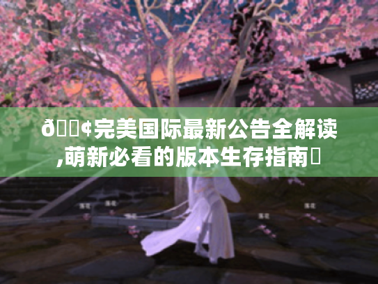 📢完美国际最新公告全解读,萌新必看的版本生存指南✨