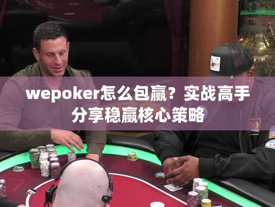 wepoker怎么包赢?实战高手分享稳赢核心策略 wepoker怎么包赢?实战高手分享稳赢核心策略