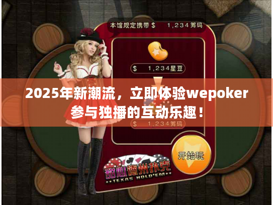 2025年新潮流,立即体验wepoker参与独播的互动乐趣! 2025年新潮流,立即体验wepoker参与独播的互动乐趣!
