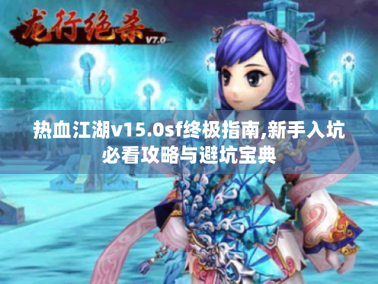 热血江湖v15.0sf终极指南,新手入坑必看攻略与避坑宝典