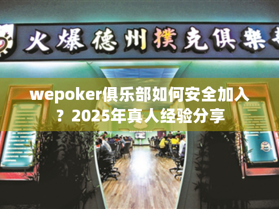 wepoker俱乐部如何安全加入?2025年真人经验分享 wepoker俱乐部如何安全加入?2025年真人经验分享