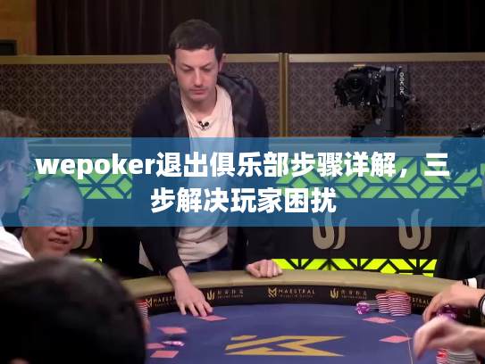 wepoker退出俱乐部步骤详解，三步解决玩家困扰