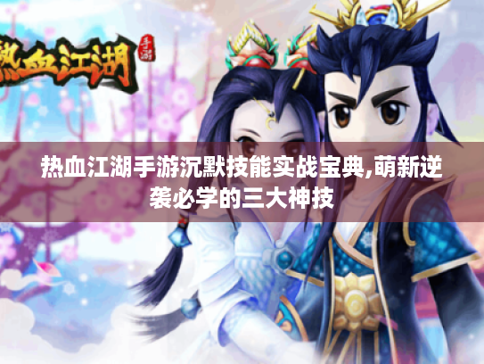 热血江湖手游沉默技能实战宝典,萌新逆袭必学的三大神技 热血江湖手游沉默技能实战宝典,萌新逆袭必学的三大神技