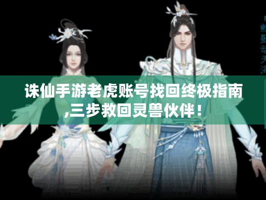 诛仙手游老虎账号找回终极指南,三步救回灵兽伙伴! 诛仙手游老虎账号找回终极指南,三步救回灵兽伙伴!