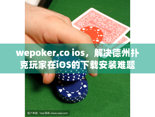 wepoker.co ios,解决德州扑克玩家在iOS的下载安装难题 wepoker.co ios,解决德州扑克玩家在iOS的下载安装难题