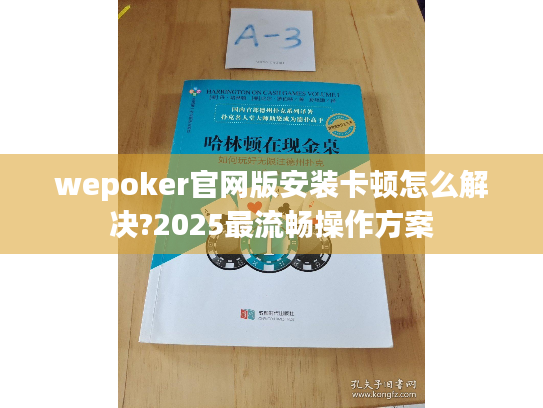 wepoker官网版安装卡顿怎么解决?2025最流畅操作方案 wepoker官网版安装卡顿怎么解决?2025最流畅操作方案