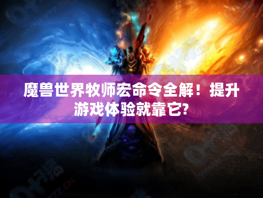 魔兽世界牧师宏命令全解!提升游戏体验就靠它? 魔兽世界牧师宏命令全解!提升游戏体验就靠它?