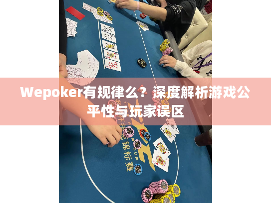 Wepoker有规律么?深度解析游戏公平性与玩家误区 Wepoker有规律么?深度解析游戏公平性与玩家误区