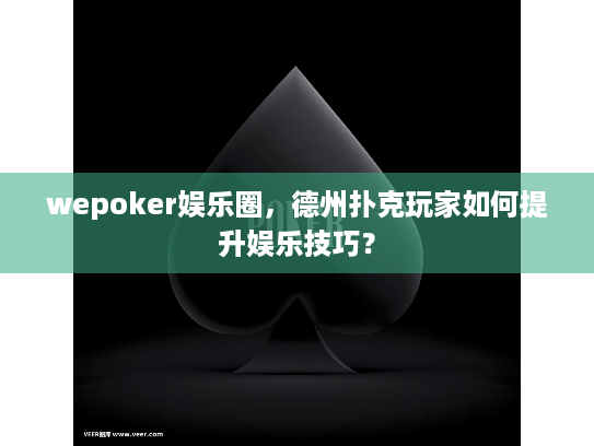 wepoker娱乐圈,德州扑克玩家如何提升娱乐技巧? wepoker娱乐圈,德州扑克玩家如何提升娱乐技巧?