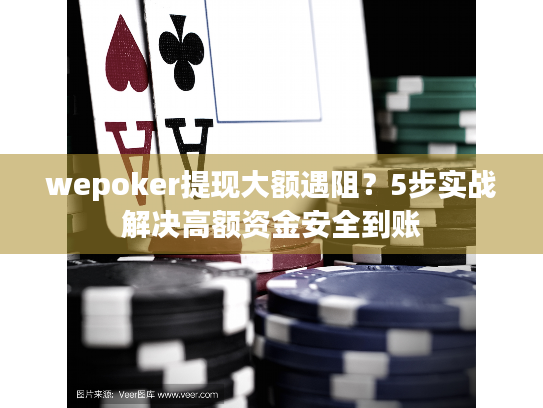 wepoker提现大额遇阻?5步实战解决高额资金安全到账 wepoker提现大额遇阻?5步实战解决高额资金安全到账