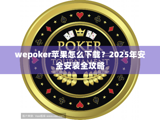 wepoker苹果怎么下载?2025年安全安装全攻略 wepoker苹果怎么下载?2025年安全安装全攻略