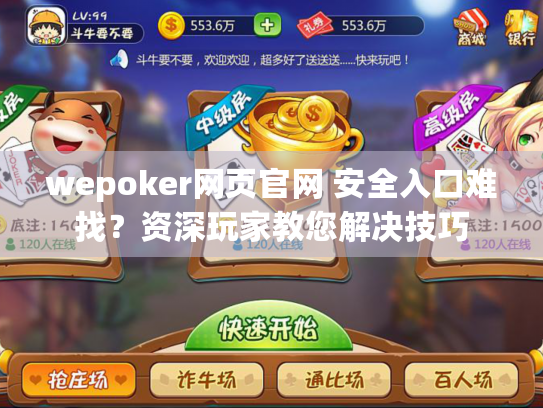 wepoker网页官网 安全入口难找?资深玩家教您解决技巧 wepoker网页官网 安全入口难找?资深玩家教您解决技巧