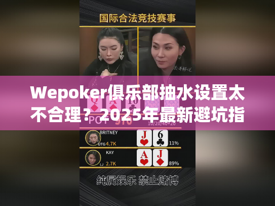 Wepoker俱乐部抽水设置太不合理?2025年最新避坑指南 Wepoker俱乐部抽水设置太不合理?2025年最新避坑指南
