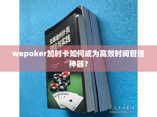 wepoker加时卡如何成为高效时间管理神器? wepoker加时卡如何成为高效时间管理神器?