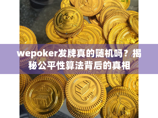 wepoker发牌真的随机吗?揭秘公平性算法背后的真相 wepoker发牌真的随机吗?揭秘公平性算法背后的真相