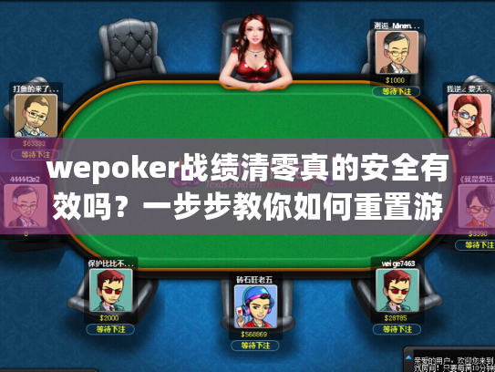 wepoker战绩清零真的安全有效吗?一步步教你如何重置游戏记录 wepoker战绩清零真的安全有效吗?一步步教你如何重置游戏记录