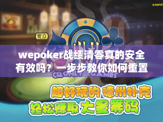 wepoker战绩清零真的安全有效吗?一步步教你如何重置游戏记录 wepoker战绩清零真的安全有效吗?一步步教你如何重置游戏记录