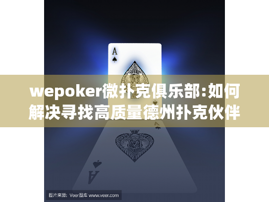 wepoker微扑克俱乐部:如何解决寻找高质量德州扑克伙伴的难题? wepoker微扑克俱乐部:如何解决寻找高质量德州扑克伙伴的难题?