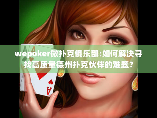wepoker微扑克俱乐部:如何解决寻找高质量德州扑克伙伴的难题? wepoker微扑克俱乐部:如何解决寻找高质量德州扑克伙伴的难题?