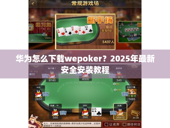 华为怎么下载wepoker?2025年最新安全安装教程 华为怎么下载wepoker?2025年最新安全安装教程