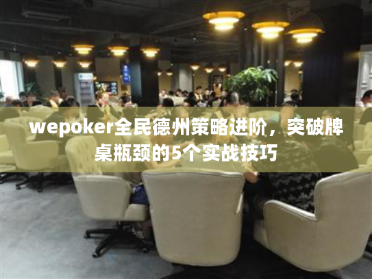wepoker全民德州策略进阶，突破牌桌瓶颈的5个实战技巧