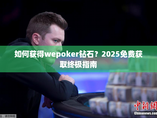 如何获得wepoker钻石？2025免费获取终极指南