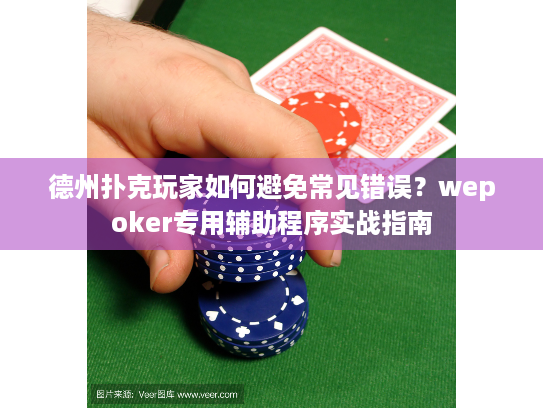 德州扑克玩家如何避免常见错误？wepoker专用辅助程序实战指南