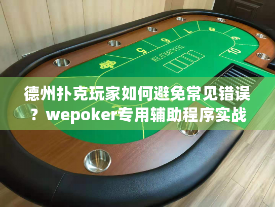德州扑克玩家如何避免常见错误？wepoker专用辅助程序实战指南