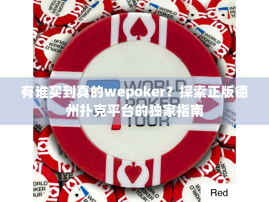 有谁买到真的wepoker？探索正版德州扑克平台的独家指南