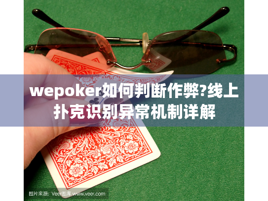 wepoker如何判断作弊?线上扑克识别异常机制详解 wepoker如何判断作弊?线上扑克识别异常机制详解