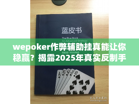 wepoker作弊辅助挂真能让你稳赢?揭露2025年真实反制手段 wepoker作弊辅助挂真能让你稳赢?揭露2025年真实反制手段